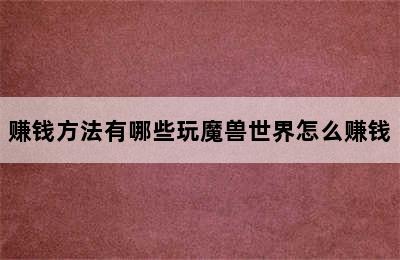 赚钱方法有哪些玩魔兽世界怎么赚钱