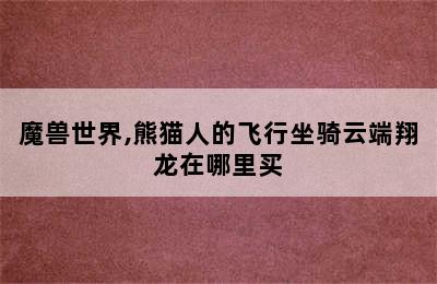 魔兽世界,熊猫人的飞行坐骑云端翔龙在哪里买