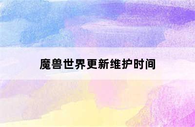魔兽世界更新维护时间