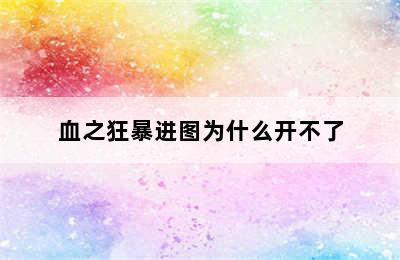 血之狂暴进图为什么开不了
