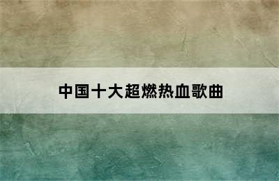 中国十大超燃热血歌曲