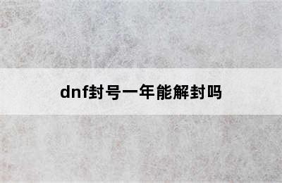 dnf封号一年能解封吗