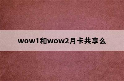 wow1和wow2月卡共享么