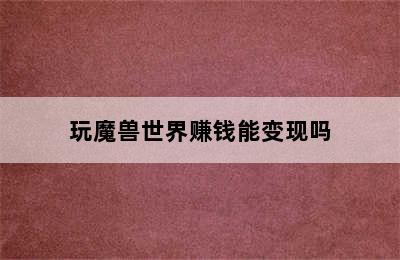 玩魔兽世界赚钱能变现吗