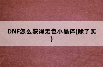 DNF怎么获得无色小晶体(除了买)