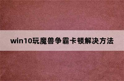 win10玩魔兽争霸卡顿解决方法