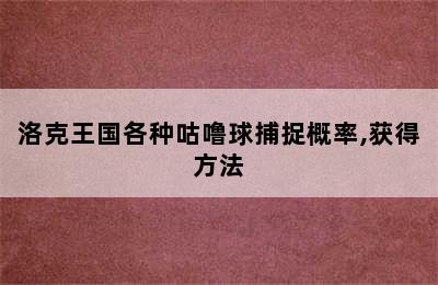 洛克王国各种咕噜球捕捉概率,获得方法