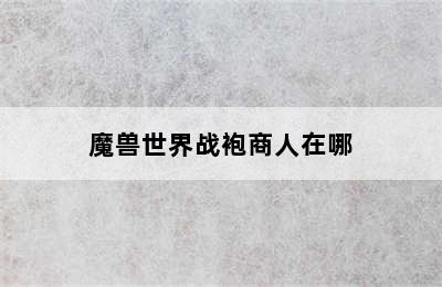 魔兽世界战袍商人在哪