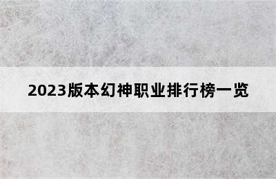 2023版本幻神职业排行榜一览