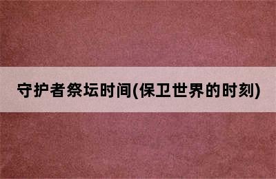 守护者祭坛时间(保卫世界的时刻)