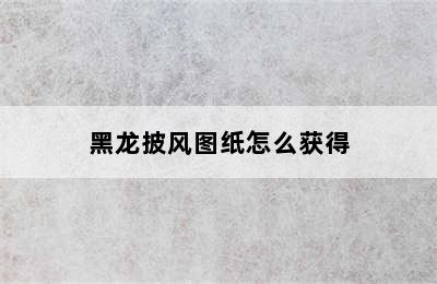 黑龙披风图纸怎么获得
