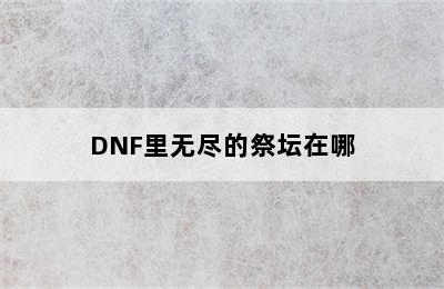 DNF里无尽的祭坛在哪