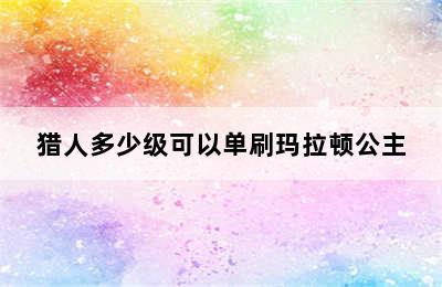 猎人多少级可以单刷玛拉顿公主