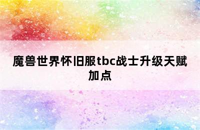 魔兽世界怀旧服tbc战士升级天赋加点