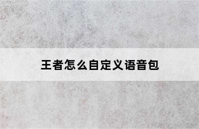 王者怎么自定义语音包