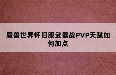 魔兽世界怀旧服武器战PVP天赋如何加点