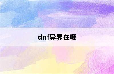 dnf异界在哪