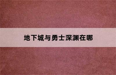 地下城与勇士深渊在哪