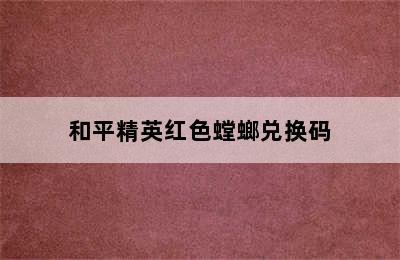 和平精英红色螳螂兑换码