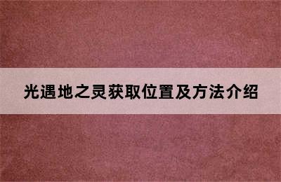 光遇地之灵获取位置及方法介绍