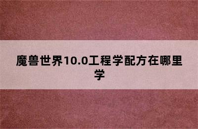魔兽世界10.0工程学配方在哪里学